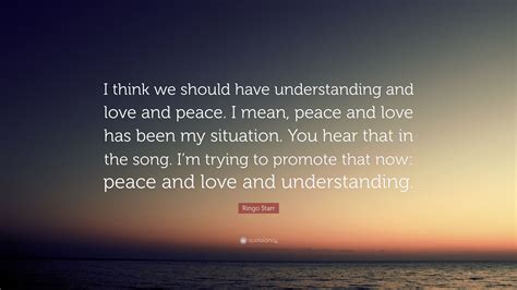 Ringo Starr Quote I Think We Should Have Understanding And Love And