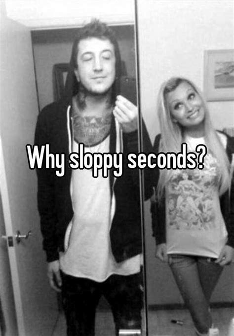 Why Sloppy Seconds