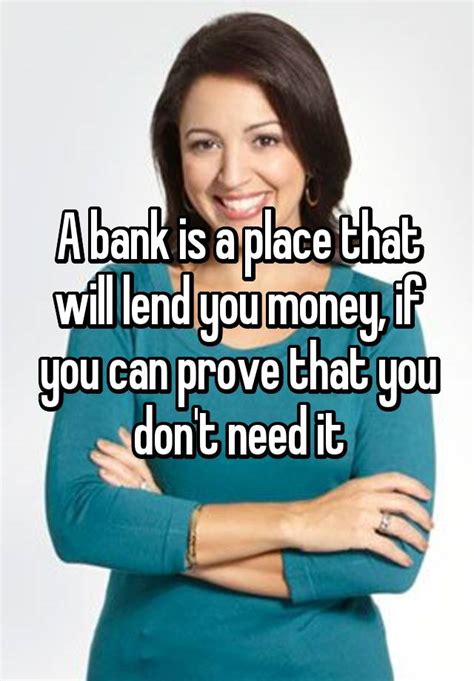 A Bank Is A Place That Will Lend You Money If You Can Prove That You