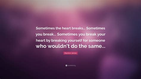 Marston James Quote “sometimes The Heart Breaks Sometimes You Break