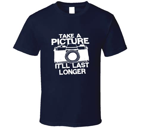 Take A Picture Itll Last Longer Funny Joke T Shirt
