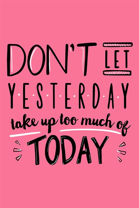 Daily Inspirational Quote Dont Let Yesterday Take Up Too Much Of Today Daily Quotes Positive