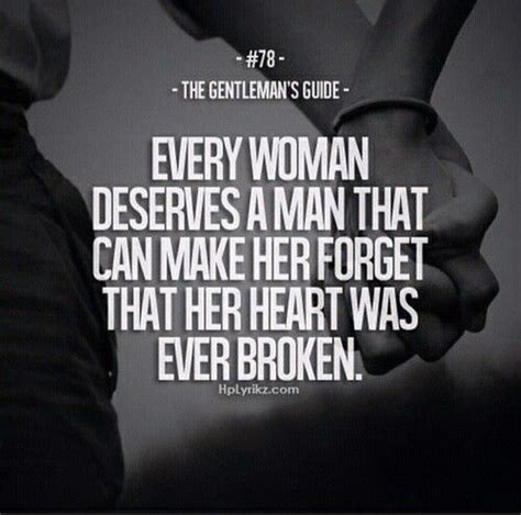 Every Woman Deserves A Man That Can Make Her Forget That Her Heart Was