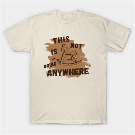 Not Going Anywhere Quote T Shirt Teepublic