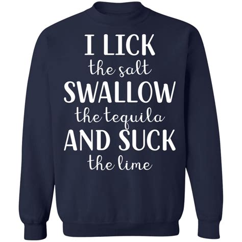 I Lick The Salt Swallow The Tequila And Suck The Lime Shirt