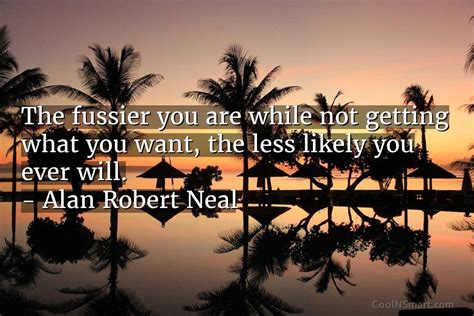 Alan Robert Neal Quote The Fussier You Are While Not Getting What You