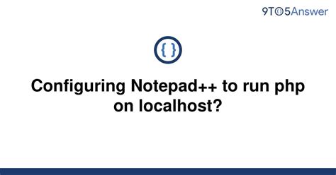 Solved Configuring Notepad To Run Php On Localhost 9to5answer