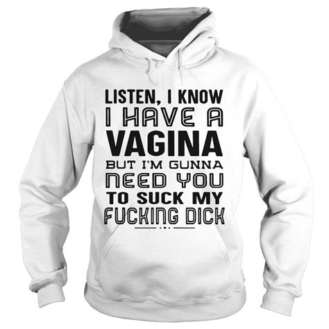 listen i know i have a vagina but im gunna need you to suck my fucking dick shirt trend tee