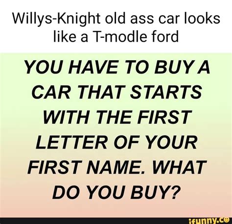 Willys Knight Old Ass Car Looks Like A T Modle Ford You Have To Buy Car