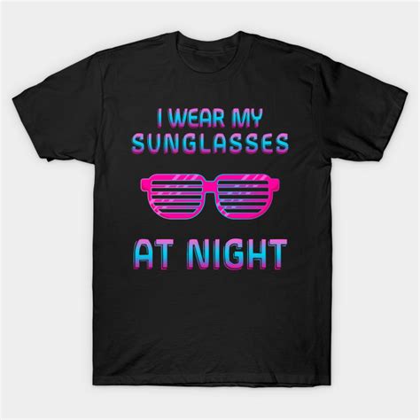 I Wear My Sunglasses At Night Retro 80s Sunglasses T Shirt Teepublic