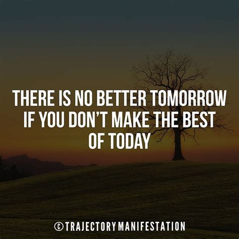 There Is No Better Tomorrow If You Dont Make The Best Of Today