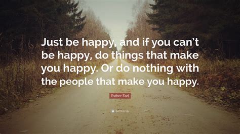 Esther Earl Quote “just Be Happy And If You Cant Be Happy Do Things