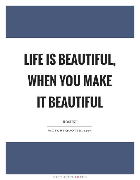 Life Is Beautiful When You Make It Beautiful Picture Quotes