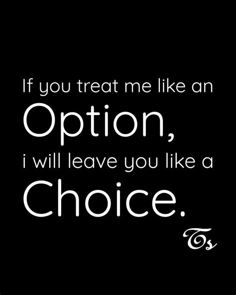 if you treat me like an option i will leave you like a choice option quotes option quotes