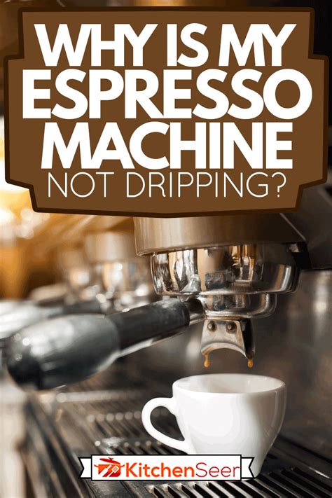Why Is My Espresso Machine Not Dripping Kitchen Seer