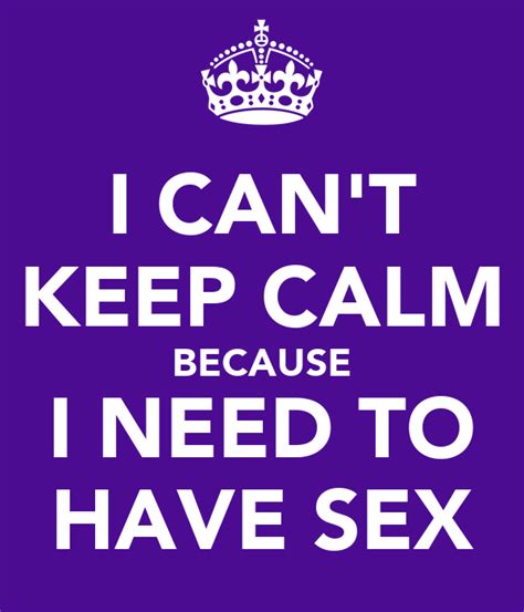 I Cant Keep Calm Because I Need To Have Sex Poster Anon Keep Calm