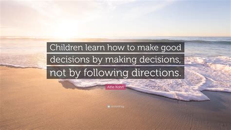 Alfie Kohn Quote “children Learn How To Make Good Decisions By Making