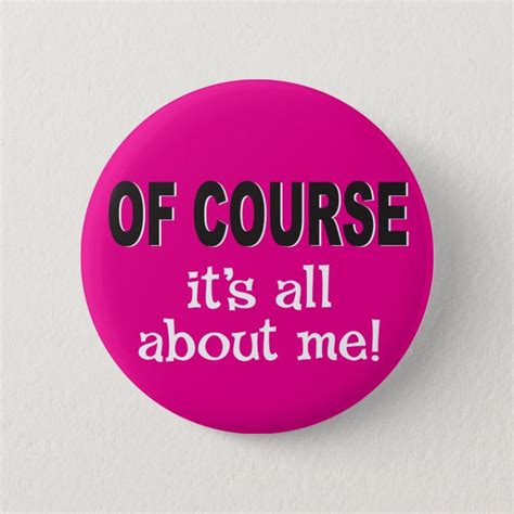 Of Course Its All About Me Pinback Button