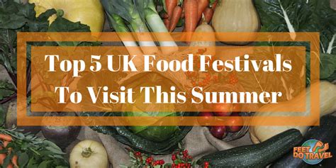 Top 5 Uk Food Festivals To Visit This Summer Feetdotravel
