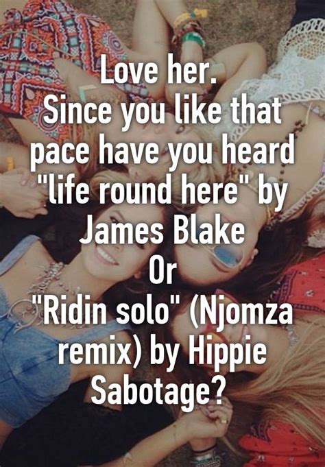 Love Her Since You Like That Pace Have You Heard Life Round Here By James Blake Or Ridin