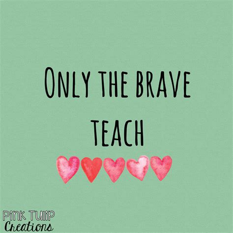 Only The Brave Teach Teaching Quotes Educational Education