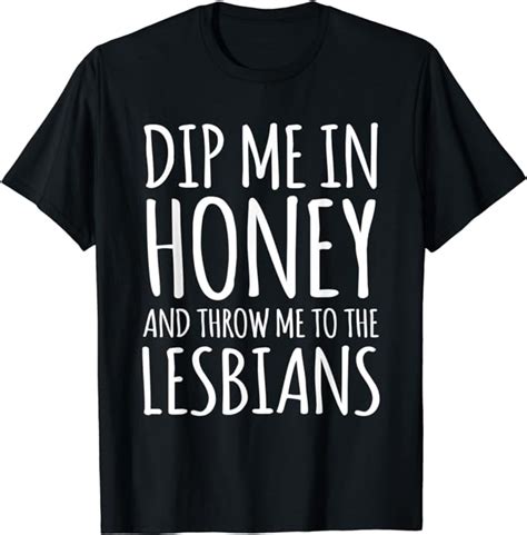 Dip Me In Honey Throw Me To Lesbians Funny Lgbt Gay Pride T Shirt Clothing