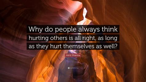 Akhil Sharma Quote Why Do People Always Think Hurting Others Is All