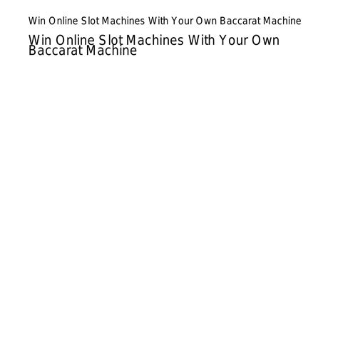 Win Online Slot Machines With Your Own Baccarat Machine