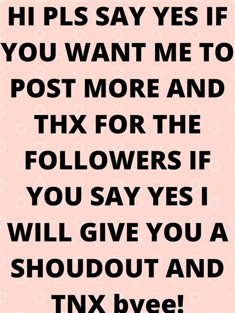 Hi Pls Say Yes If You Want Me To Post More And Thx For The Followers If You Say Yes I Will Give