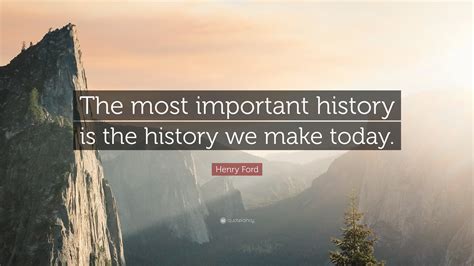 Henry Ford Quote “the Most Important History Is The History We Make