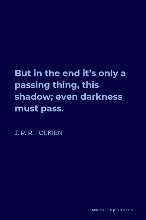J R R Tolkien Quote But In The End Its Only A Passing Thing This Shadow Even Darkness