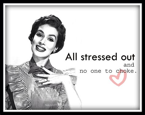 All Stressed Out And No One To Choke Stress Humor Stressed Out Funny Retro Humor