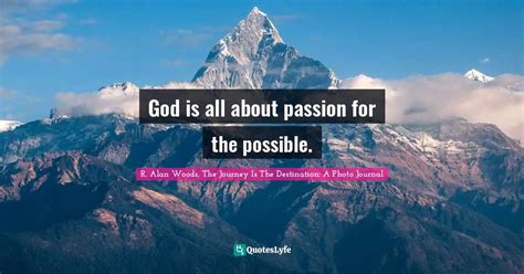 God Is All About Passion For The Possible Quote By R Alan Woods The Journey Is The