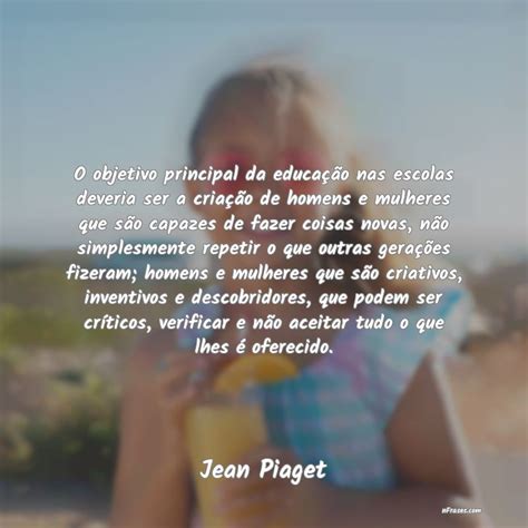Frases De Jean Piaget O Objetivo Principal Da Educa