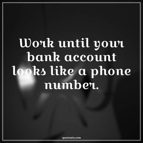 Work until your bank account looks like a phone number. - quotewis.com