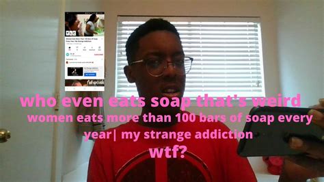 Women Eats More Than 100 Bars Of Soap Every Year My Strange Addiction