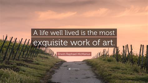 Erwin Raphael Mcmanus Quote A Life Well Lived Is The Most Exquisite