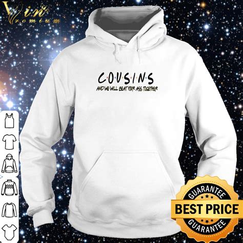Pretty Friends Cousins And We Will Beat Your Ass Together Shirt Hoodie
