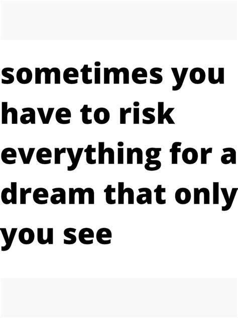 Sometimes You Have To Risk Everything For A Dream That Only You See