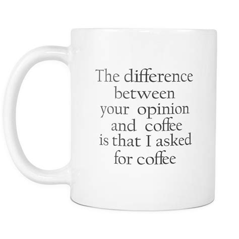 The Difference Between Your Opinion And Coffee Mug Mugs Coffee Humor