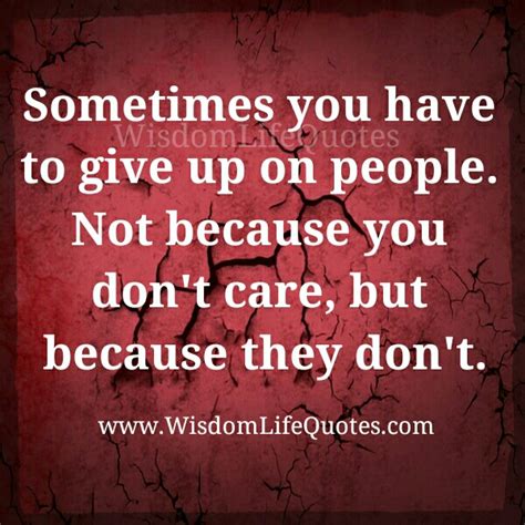 Sometimes You Have To Give Up On People Wisdom Life Quotes