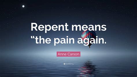 Anne Carson Quote “repent Means “the Pain Again”