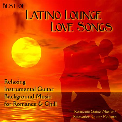 Best Of Latino Lounge Love Songs Relaxing Instrumental Guitar Background Music For Romance