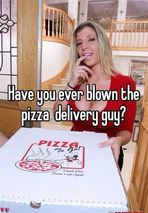 Have You Ever Blown The Pizza Delivery Guy