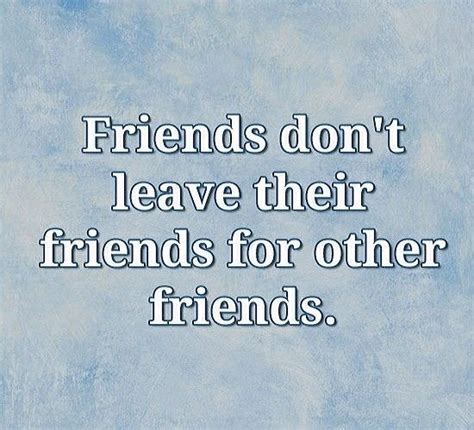 Friends Dont Leave Their Friends For Other Friends Friends Quotes