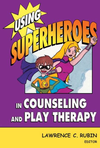 Using Superheroes In Counseling And Play Therapy Edition 1 By Lawrence C Rubin Phd Lmhc Rpt