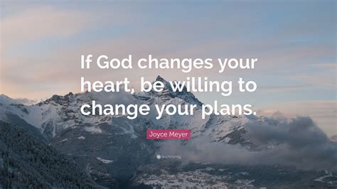 Joyce Meyer Quote If God Changes Your Heart Be Willing To Change