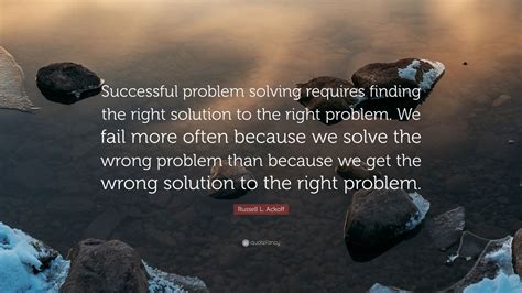Russell L Ackoff Quote Successful Problem Solving Requires Finding The Right Solution To The