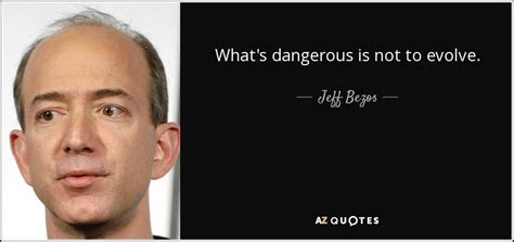 Jeff Bezos Quote Whats Dangerous Is Not To Evolve