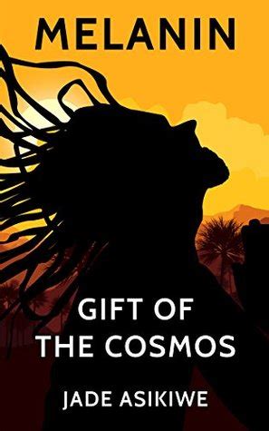 Melanin The Gift Of The Cosmos By Jade Asikiwe